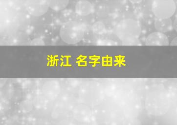 浙江 名字由来